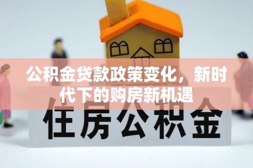 湖滨公积金贷款政策变化，新时代下的购房新机遇