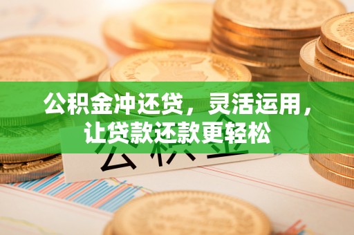湖滨公积金冲还贷，灵活运用，让贷款还款更轻松