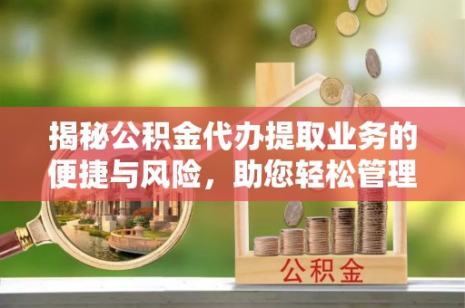 湖滨揭秘公积金代办提取业务的便捷与风险，助您轻松管理财务