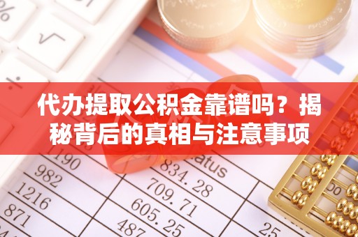 湖滨代办提取公积金靠谱吗？揭秘背后的真相与注意事项