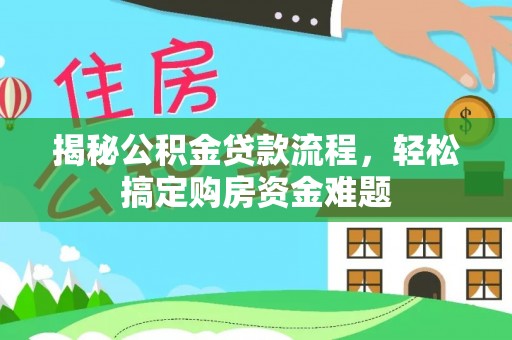 湖滨揭秘公积金贷款流程，轻松搞定购房资金难题