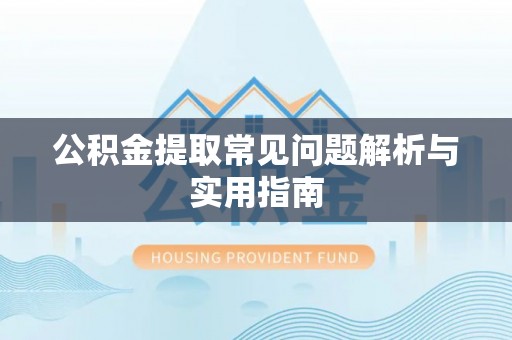 湖滨公积金提取常见问题解析与实用指南
