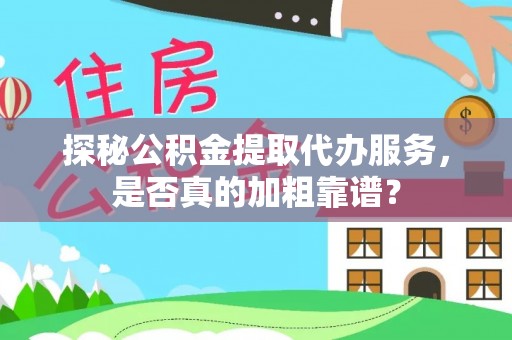 湖滨探秘公积金提取代办服务，是否真的加粗靠谱？