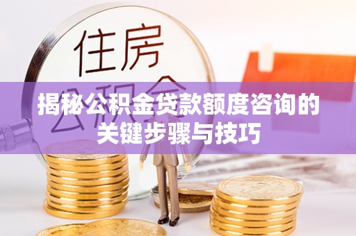 湖滨揭秘公积金贷款额度咨询的关键步骤与技巧