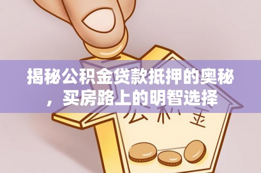 湖滨揭秘公积金贷款抵押的奥秘，买房路上的明智选择