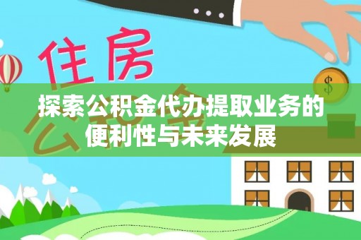湖滨探索公积金代办提取业务的便利性与未来发展