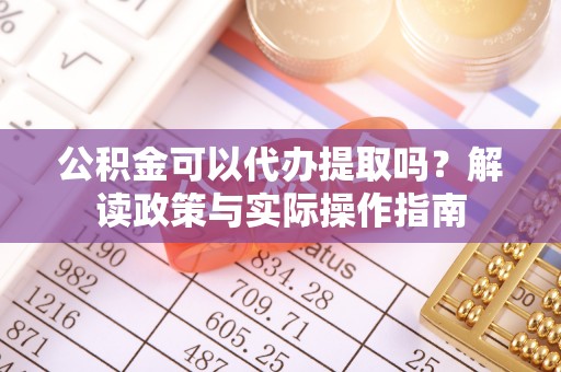 湖滨公积金可以代办提取吗？解读政策与实际操作指南