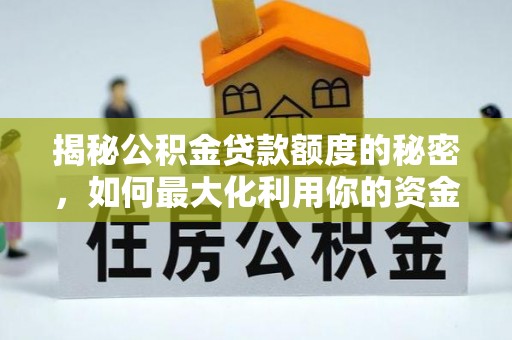 湖滨揭秘公积金贷款额度的秘密，如何最大化利用你的资金