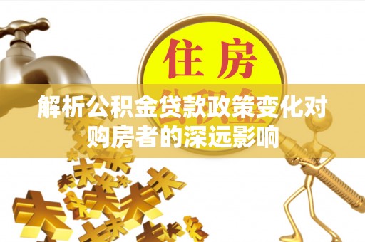 湖滨解析公积金贷款政策变化对购房者的深远影响