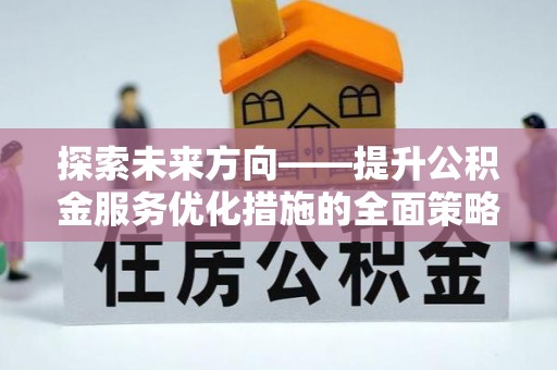 湖滨探索未来方向——提升公积金服务优化措施的全面策略