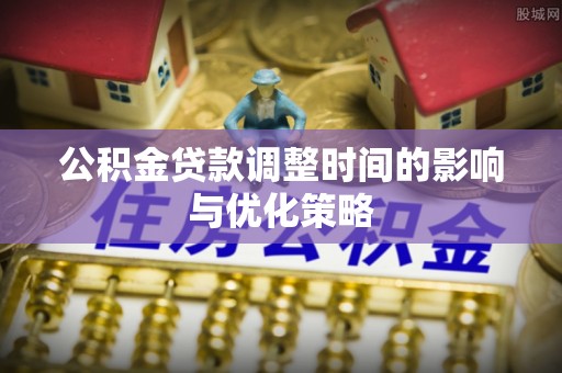 湖滨公积金贷款调整时间的影响与优化策略
