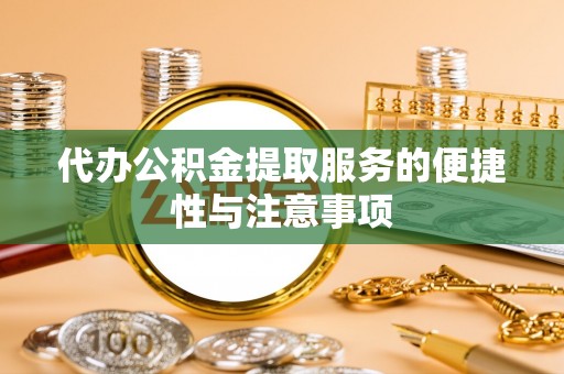 湖滨代办公积金提取服务的便捷性与注意事项