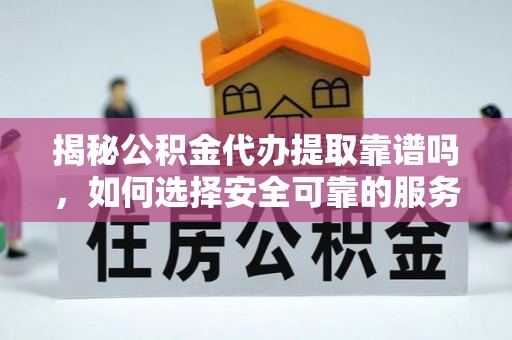 湖滨揭秘公积金代办提取靠谱吗，如何选择安全可靠的服务？