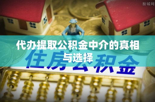 湖滨代办提取公积金中介的真相与选择