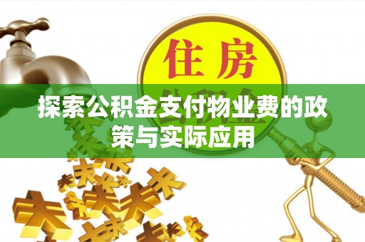 湖滨探索公积金支付物业费的政策与实际应用