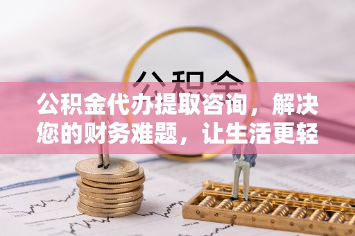 湖滨公积金代办提取咨询，解决您的财务难题，让生活更轻松