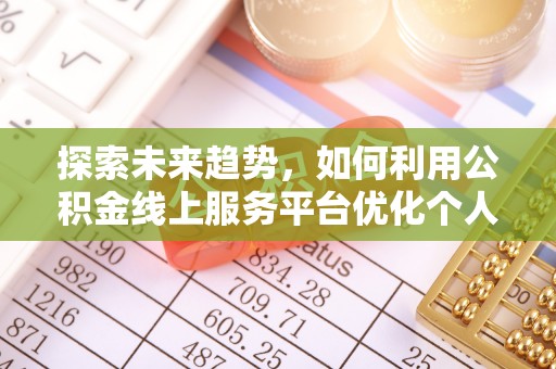 湖滨探索未来趋势，如何利用公积金线上服务平台优化个人财务管理