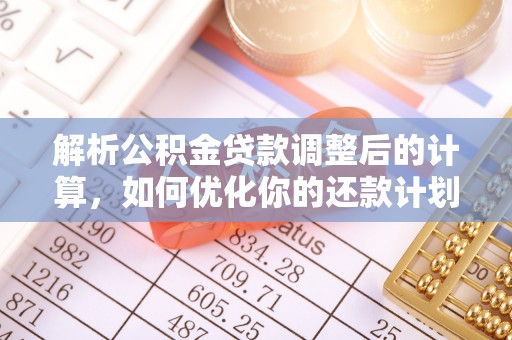 湖滨解析公积金贷款调整后的计算，如何优化你的还款计划