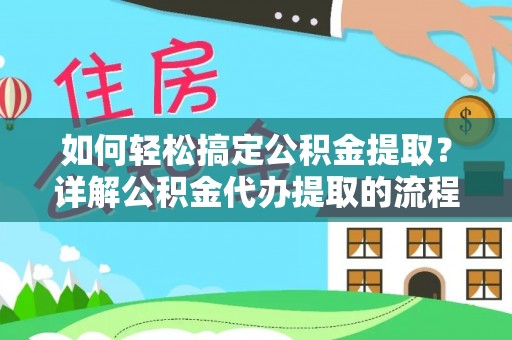 湖滨如何轻松搞定公积金提取？详解公积金代办提取的流程与优势