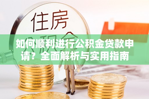 湖滨如何顺利进行公积金贷款申请？全面解析与实用指南