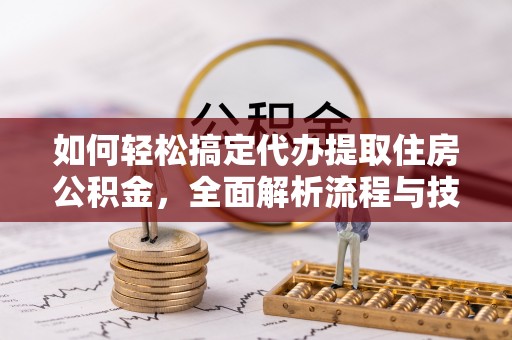 湖滨如何轻松搞定代办提取住房公积金，全面解析流程与技巧