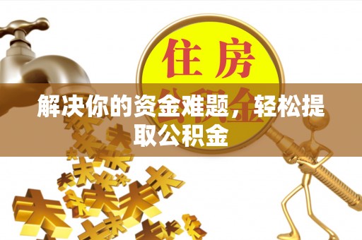 湖滨解决你的资金难题，轻松提取公积金