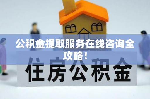 湖滨公积金提取服务在线咨询全攻略！