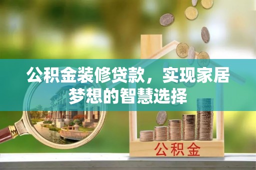 湖滨公积金装修贷款，实现家居梦想的智慧选择