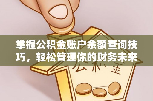 湖滨掌握公积金账户余额查询技巧，轻松管理你的财务未来