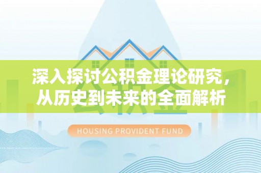 湖滨深入探讨公积金理论研究，从历史到未来的全面解析