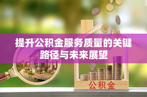 湖滨提升公积金服务质量的关键路径与未来展望