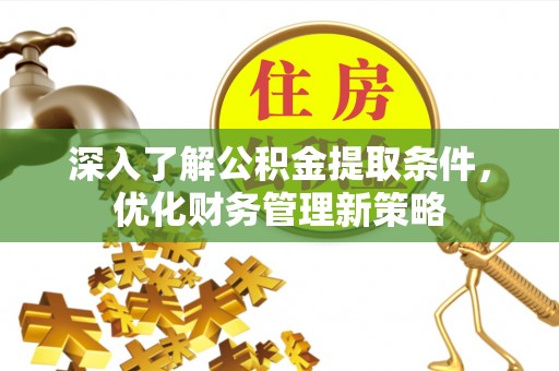 湖滨深入了解公积金提取条件，优化财务管理新策略