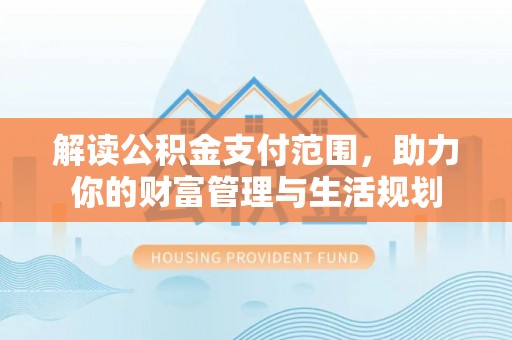 湖滨解读公积金支付范围，助力你的财富管理与生活规划