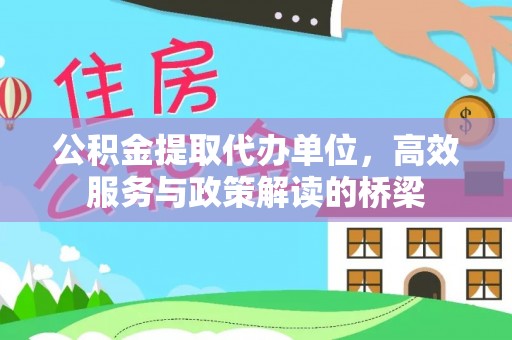 湖滨公积金提取代办单位，高效服务与政策解读的桥梁
