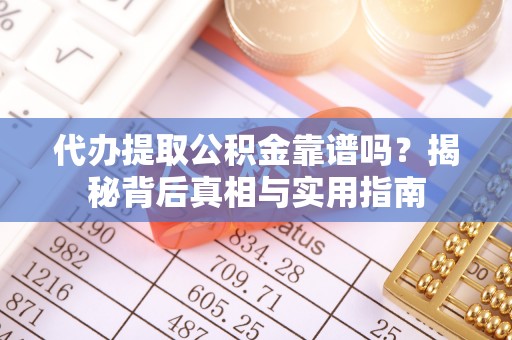 湖滨代办提取公积金靠谱吗？揭秘背后真相与实用指南