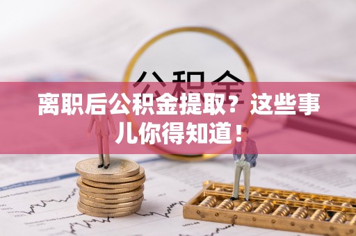 湖滨离职后公积金提取？这些事儿你得知道！