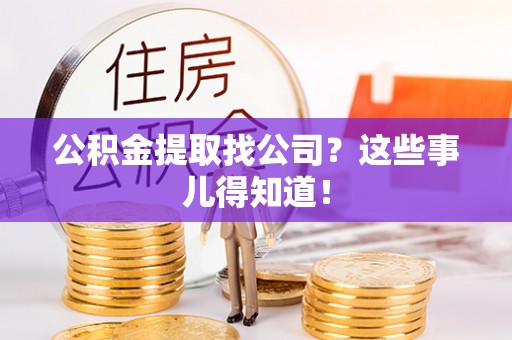 湖滨公积金提取找公司？这些事儿得知道！