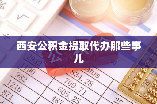 湖滨西安公积金提取代办那些事儿