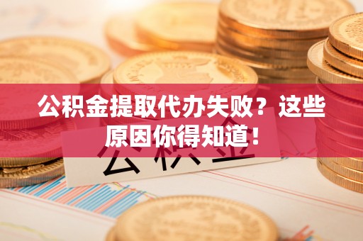 湖滨公积金提取代办失败？这些原因你得知道！