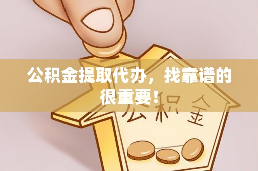 湖滨公积金提取代办，找靠谱的很重要！