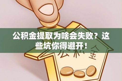 湖滨公积金提取为啥会失败？这些坑你得避开！
