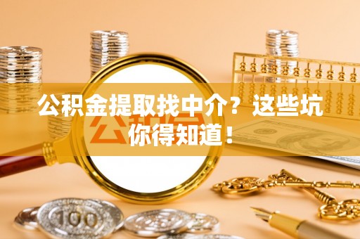 湖滨公积金提取找中介？这些坑你得知道！