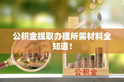 湖滨公积金提取办理所需材料全知道！