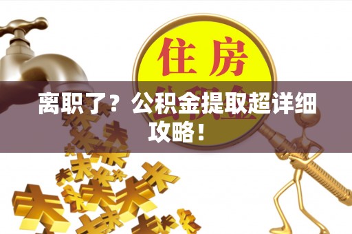湖滨离职了？公积金提取超详细攻略！