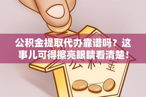 湖滨公积金提取代办靠谱吗？这事儿可得擦亮眼睛看清楚！