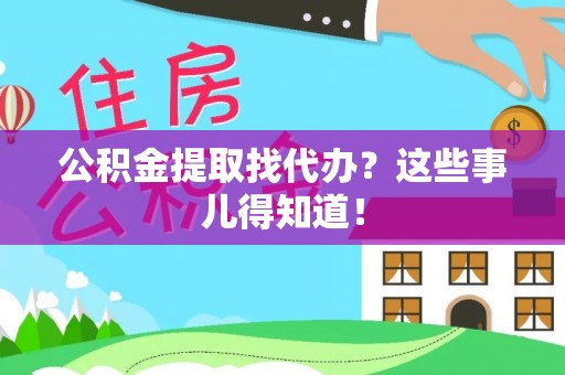 湖滨公积金提取找代办？这些事儿得知道！