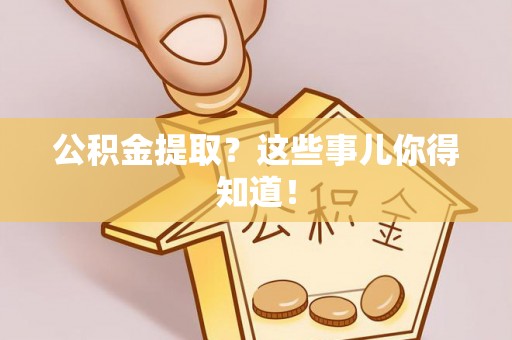 湖滨公积金提取？这些事儿你得知道！