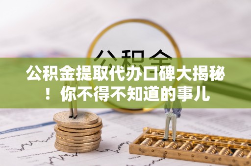 湖滨公积金提取代办口碑大揭秘！你不得不知道的事儿
