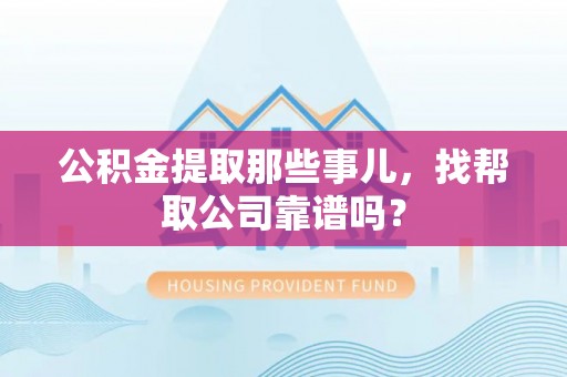 湖滨公积金提取那些事儿，找帮取公司靠谱吗？