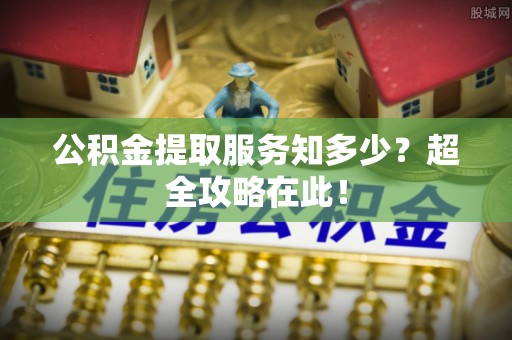 湖滨公积金提取服务知多少？超全攻略在此！
